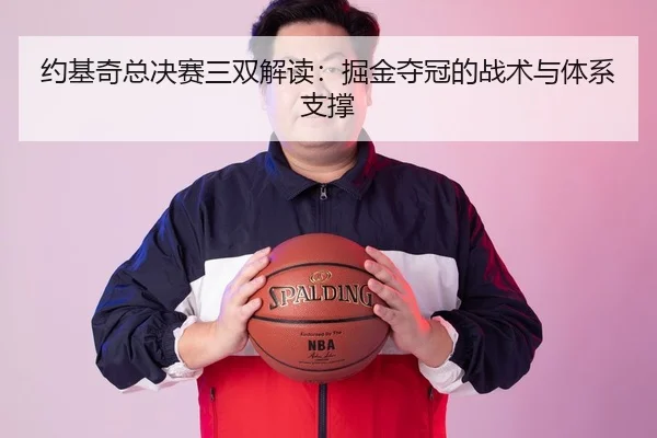 约基奇总决赛三双解读：掘金夺冠的战术与体系支撑 | MKSPORT
